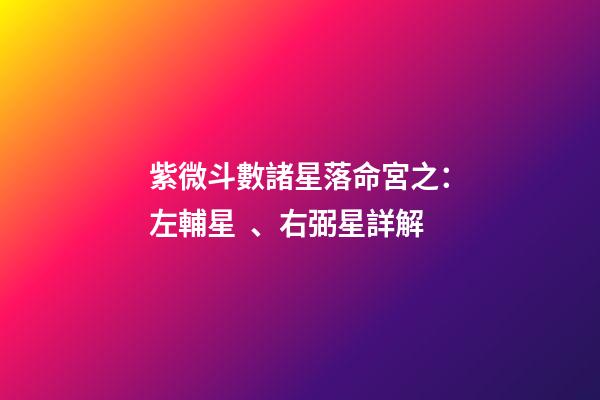 紫微斗數諸星落命宮之：左輔星、右弼星詳解